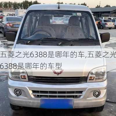 五菱之光6388是哪年的车,五菱之光6388是哪年的车型