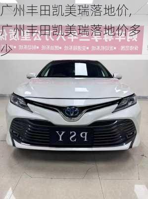 广州丰田凯美瑞落地价,广州丰田凯美瑞落地价多少
