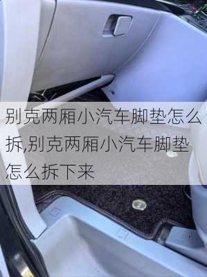 别克两厢小汽车脚垫怎么拆,别克两厢小汽车脚垫怎么拆下来