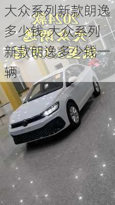 大众系列新款朗逸多少钱,大众系列新款朗逸多少钱一辆
