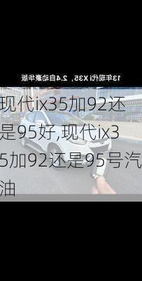 现代ix35加92还是95好,现代ix35加92还是95号汽油