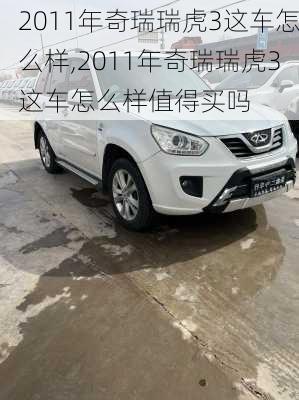 2011年奇瑞瑞虎3这车怎么样,2011年奇瑞瑞虎3这车怎么样值得买吗