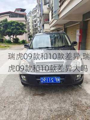 瑞虎09款和10款差异,瑞虎09款和10款差异大吗