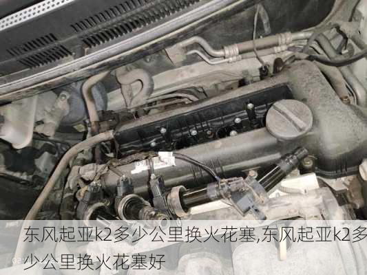 东风起亚k2多少公里换火花塞,东风起亚k2多少公里换火花塞好