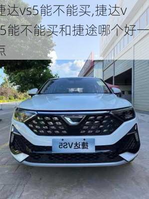 捷达vs5能不能买,捷达vs5能不能买和捷途哪个好一点