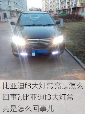 比亚迪f3大灯常亮是怎么回事?,比亚迪f3大灯常亮是怎么回事儿