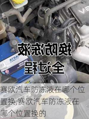 赛欧汽车防冻液在哪个位置换,赛欧汽车防冻液在哪个位置换的
