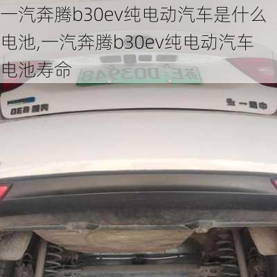 一汽奔腾b30ev纯电动汽车是什么电池,一汽奔腾b30ev纯电动汽车电池寿命