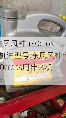 东风风神h30cross机油型号,东风风神h30cross用什么机油