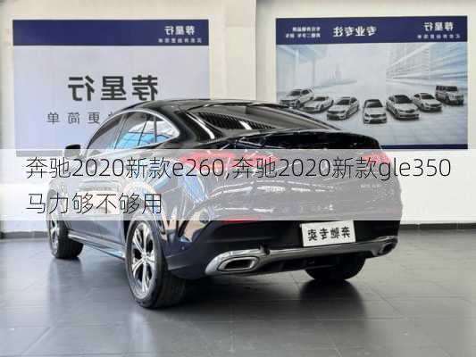奔驰2020新款e260,奔驰2020新款gle350马力够不够用