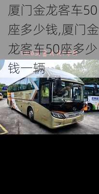 厦门金龙客车50座多少钱,厦门金龙客车50座多少钱一辆