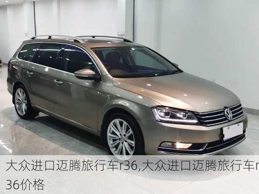 大众进口迈腾旅行车r36,大众进口迈腾旅行车r36价格