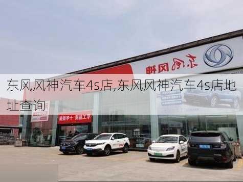 东风风神汽车4s店,东风风神汽车4s店地址查询