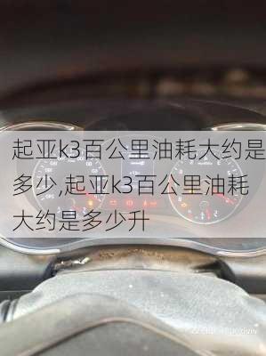 起亚k3百公里油耗大约是多少,起亚k3百公里油耗大约是多少升