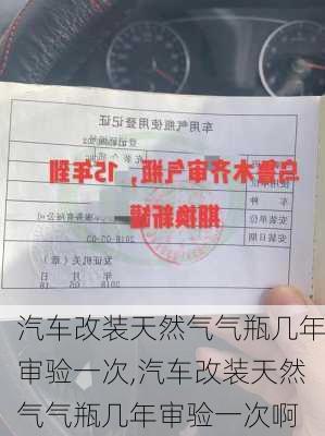 汽车改装天然气气瓶几年审验一次,汽车改装天然气气瓶几年审验一次啊