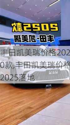 丰田凯美瑞价格2020款,丰田凯美瑞价格2025落地