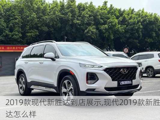 2019款现代新胜达到店展示,现代2019款新胜达怎么样