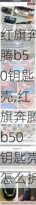 红旗奔腾b50钥匙壳,红旗奔腾b50钥匙壳怎么拆