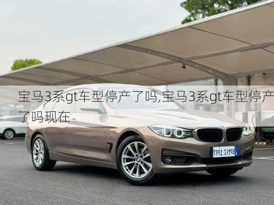 宝马3系gt车型停产了吗,宝马3系gt车型停产了吗现在