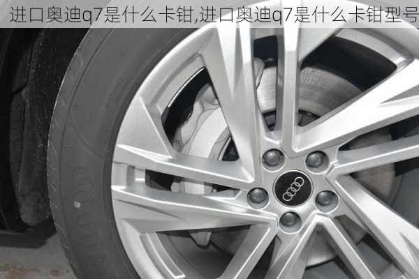 进口奥迪q7是什么卡钳,进口奥迪q7是什么卡钳型号