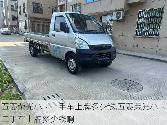 五菱荣光小卡二手车上牌多少钱,五菱荣光小卡二手车上牌多少钱啊