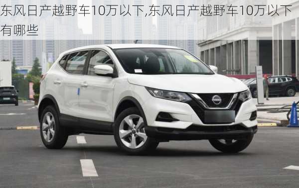 东风日产越野车10万以下,东风日产越野车10万以下有哪些