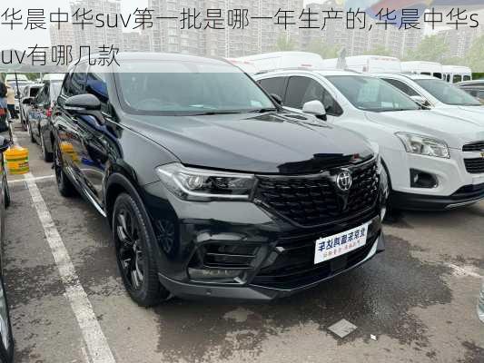 华晨中华suv第一批是哪一年生产的,华晨中华suv有哪几款