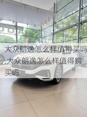 大众朗逸怎么样值得买吗,大众朗逸怎么样值得购买吗