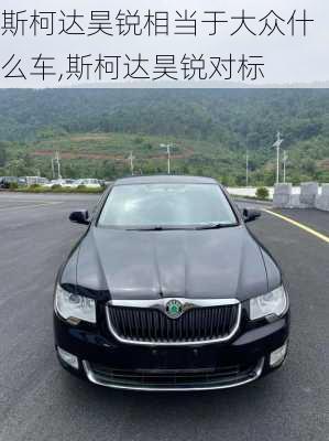 斯柯达昊锐相当于大众什么车,斯柯达昊锐对标