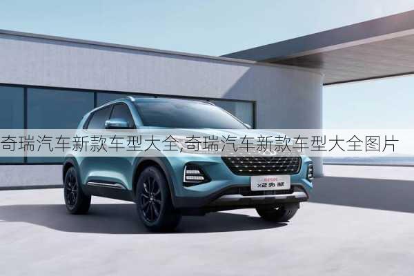 奇瑞汽车新款车型大全,奇瑞汽车新款车型大全图片