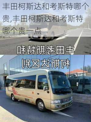 丰田柯斯达和考斯特哪个贵,丰田柯斯达和考斯特哪个贵一点