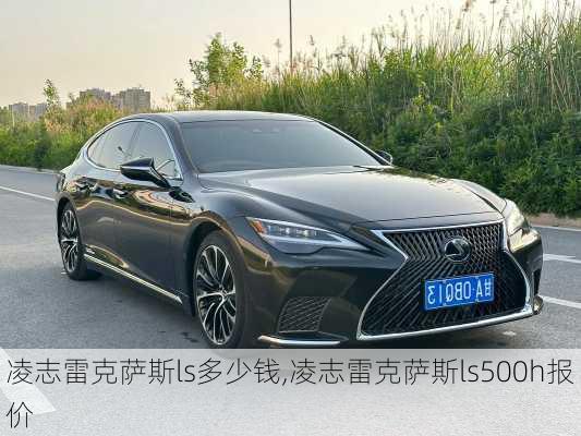 凌志雷克萨斯ls多少钱,凌志雷克萨斯ls500h报价