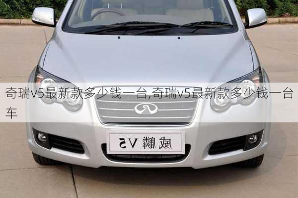 奇瑞v5最新款多少钱一台,奇瑞v5最新款多少钱一台车