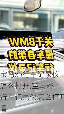 宝马x5行车记录仪怎么打开,宝马x5行车记录仪怎么打开看