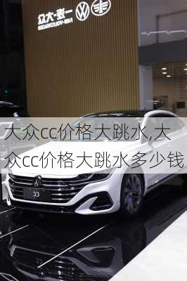 大众cc价格大跳水,大众cc价格大跳水多少钱