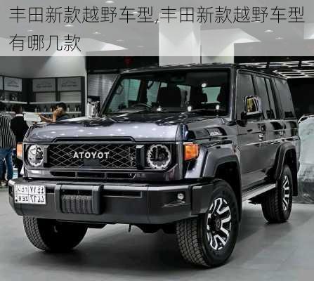 丰田新款越野车型,丰田新款越野车型有哪几款