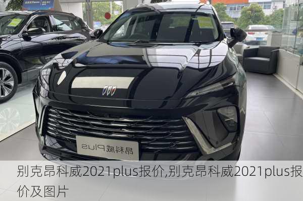 别克昂科威2021plus报价,别克昂科威2021plus报价及图片