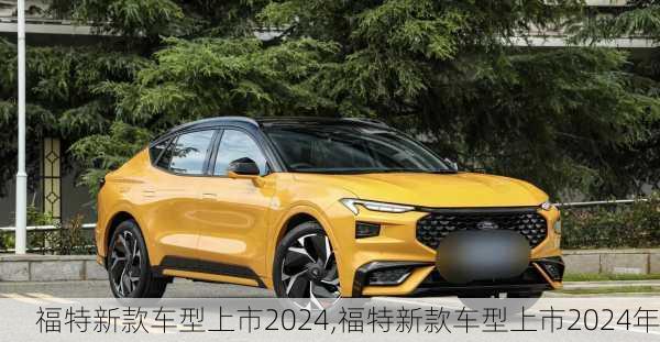 福特新款车型上市2024,福特新款车型上市2024年