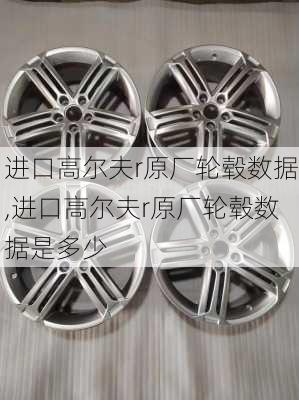 进口高尔夫r原厂轮毂数据,进口高尔夫r原厂轮毂数据是多少
