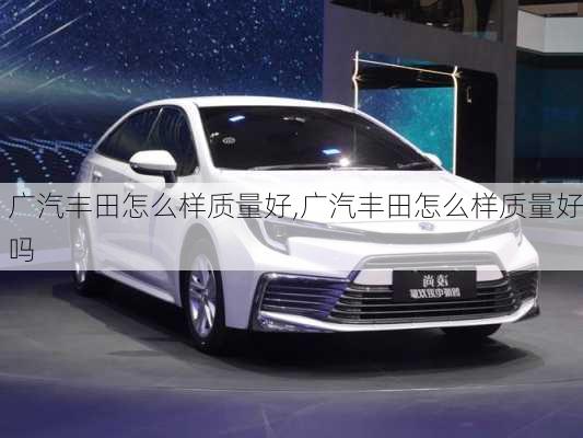 广汽丰田怎么样质量好,广汽丰田怎么样质量好吗