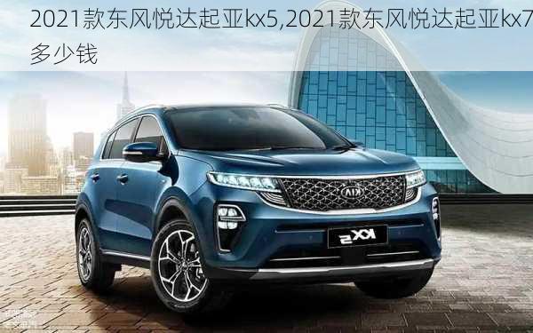 2021款东风悦达起亚kx5,2021款东风悦达起亚kx7多少钱