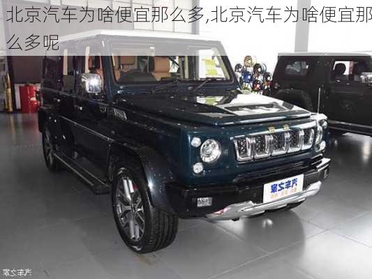 北京汽车为啥便宜那么多,北京汽车为啥便宜那么多呢