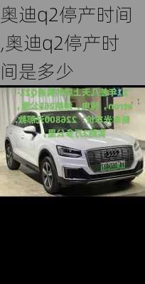 奥迪q2停产时间,奥迪q2停产时间是多少