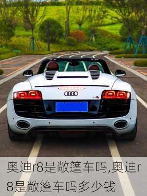 奥迪r8是敞篷车吗,奥迪r8是敞篷车吗多少钱