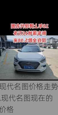 现代名图价格走势,现代名图现在的价格