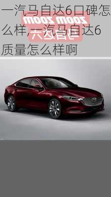 一汽马自达6口碑怎么样,一汽马自达6质量怎么样啊
