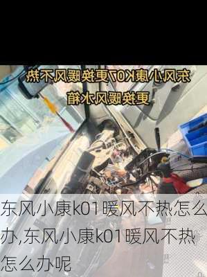 东风小康k01暖风不热怎么办,东风小康k01暖风不热怎么办呢