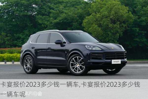卡宴报价2023多少钱一辆车,卡宴报价2023多少钱一辆车呢