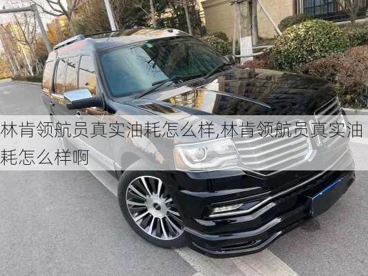 林肯领航员真实油耗怎么样,林肯领航员真实油耗怎么样啊