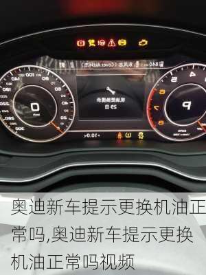 奥迪新车提示更换机油正常吗,奥迪新车提示更换机油正常吗视频